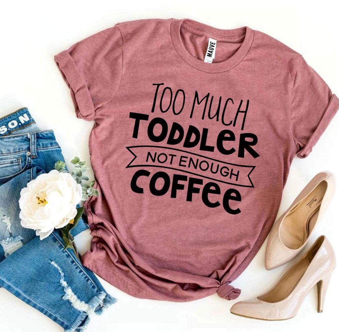Too Much Toddler Not Enough Coffee T-shirt - Big J's Showstoppin' Store