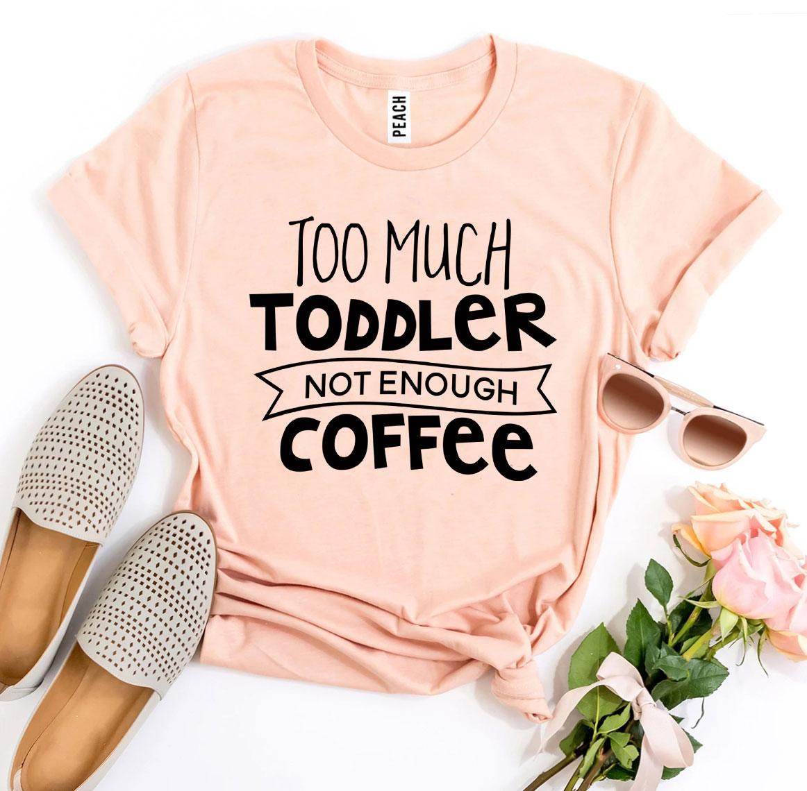 Too Much Toddler Not Enough Coffee T-shirt - Big J's Showstoppin' Store