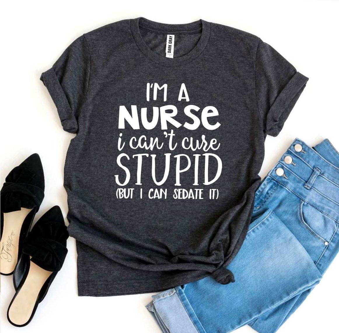 I’m a Nurse I Can’t Cure Stupid T-shirt - Big J's Showstoppin' Store