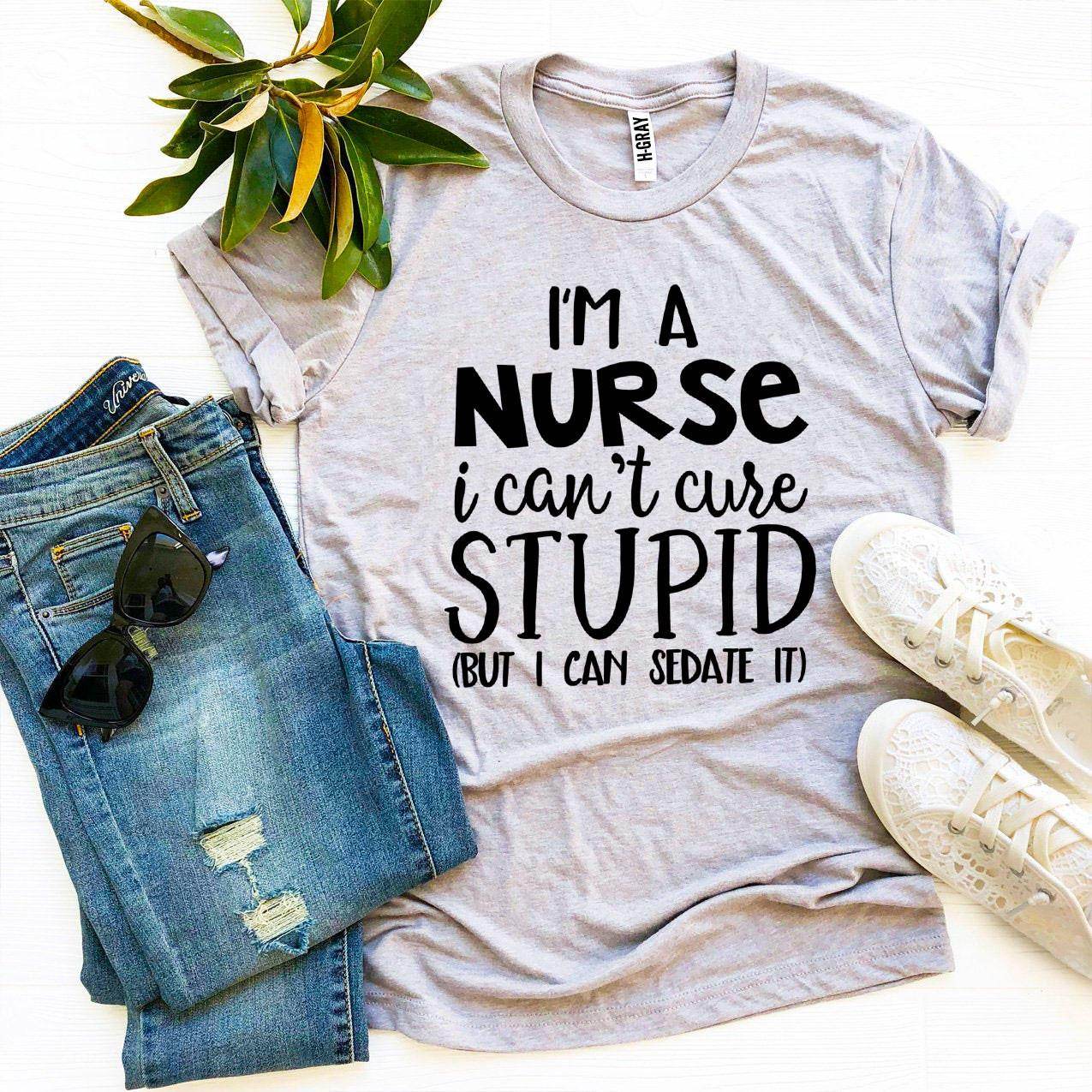 I’m a Nurse I Can’t Cure Stupid T-shirt - Big J's Showstoppin' Store