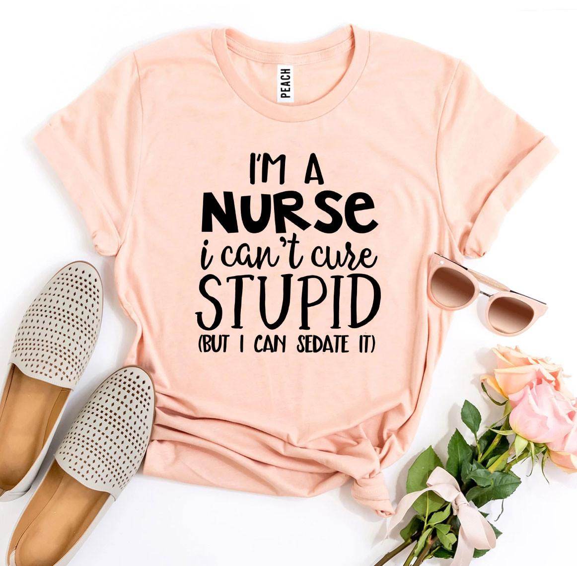 I’m a Nurse I Can’t Cure Stupid T-shirt - Big J's Showstoppin' Store