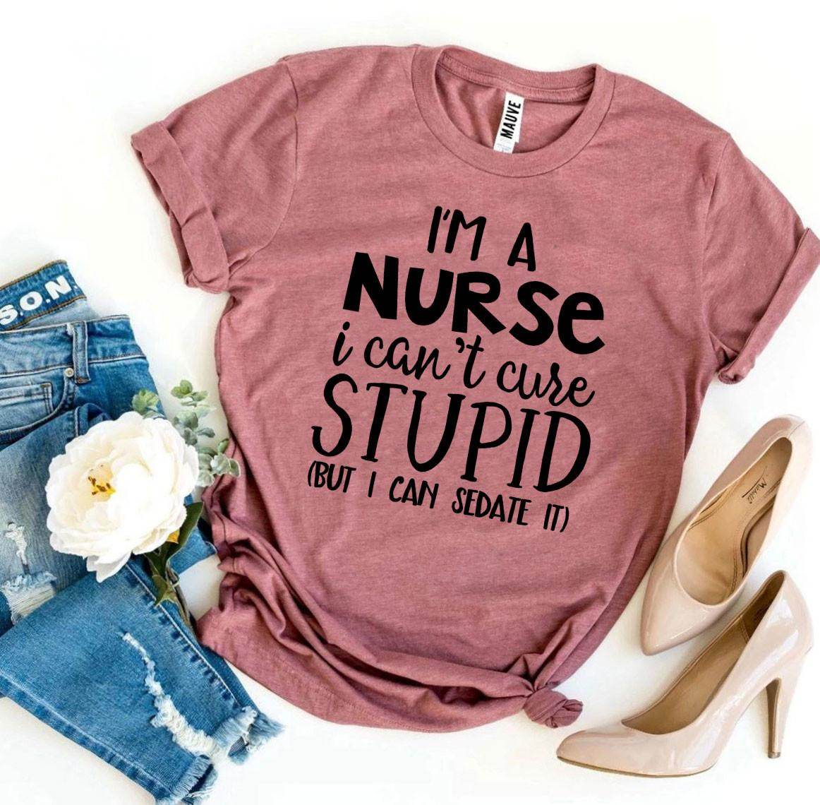 I’m a Nurse I Can’t Cure Stupid T-shirt - Big J's Showstoppin' Store