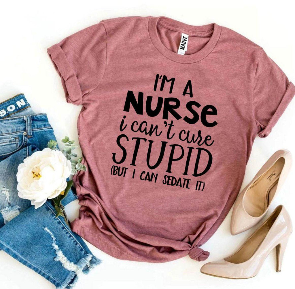 I’m a Nurse I Can’t Cure Stupid T-shirt - Big J's Showstoppin' Store